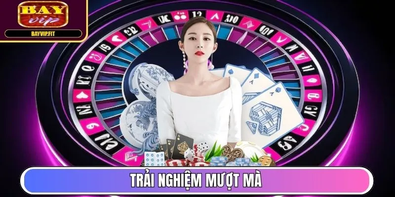 Trải nghiệm mượt mà
