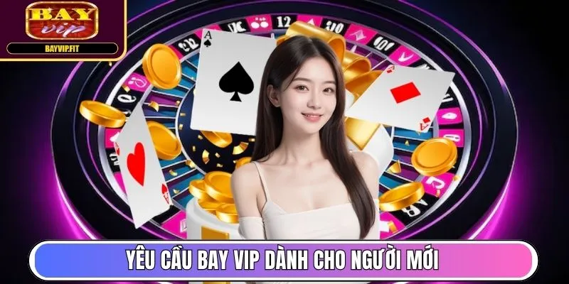 Yêu cầu Bay Vip dành cho người mới nhập môn
