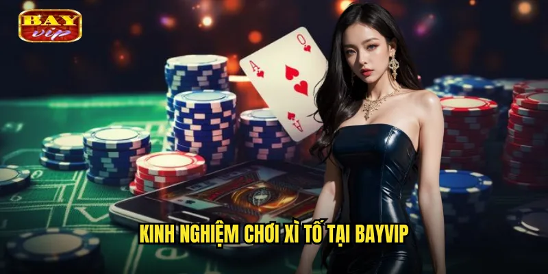 Xì Tố Bayvip - Nghệ Thuật Bài Việt Chân Thực 3 Kinh Nghiệm Chơi Xì Tố Tại Bayvip