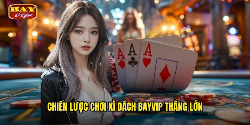 Xì Dách Bayvip - Trò Chơi 21 Điểm Kinh Điển 3 Chiến Lược Chơi Xì Dách Bayvip Thắng Lớn
